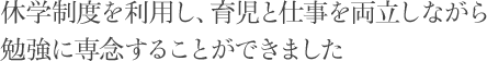 休学制度を利用し、育児と仕事を両立しながら勉強に専念することができました